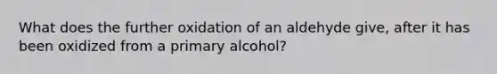 What does the further oxidation of an aldehyde give, after it has been oxidized from a primary alcohol?