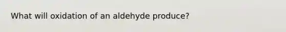 What will oxidation of an aldehyde produce?