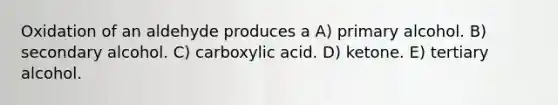 Oxidation of an aldehyde produces a A) primary alcohol. B) secondary alcohol. C) carboxylic acid. D) ketone. E) tertiary alcohol.