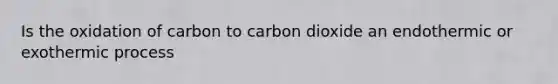 Is the oxidation of carbon to carbon dioxide an endothermic or exothermic process