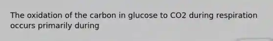 The oxidation of the carbon in glucose to CO2 during respiration occurs primarily during