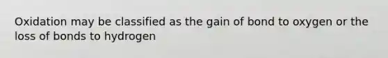 Oxidation may be classified as the gain of bond to oxygen or the loss of bonds to hydrogen