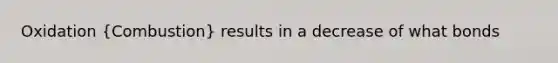 Oxidation (Combustion) results in a decrease of what bonds
