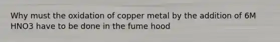 Why must the oxidation of copper metal by the addition of 6M HNO3 have to be done in the fume hood