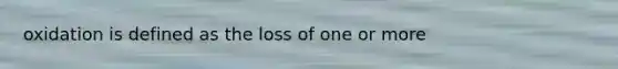 oxidation is defined as the loss of one or more