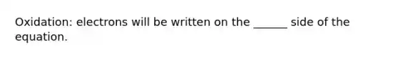 Oxidation: electrons will be written on the ______ side of the equation.