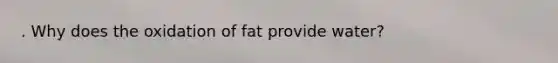 . Why does the oxidation of fat provide water?