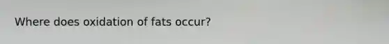 Where does oxidation of fats occur?