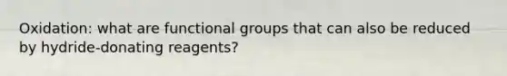 Oxidation: what are functional groups that can also be reduced by hydride-donating reagents?