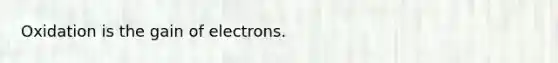 Oxidation is the gain of electrons.