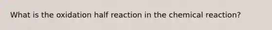 What is the oxidation half reaction in the chemical reaction?