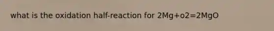 what is the oxidation half-reaction for 2Mg+o2=2MgO