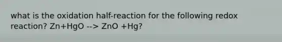 what is the oxidation half-reaction for the following redox reaction? Zn+HgO --> ZnO +Hg?