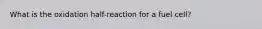 What is the oxidation half-reaction for a fuel cell?