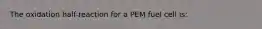 The oxidation half-reaction for a PEM fuel cell is: