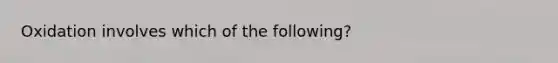 Oxidation involves which of the following?