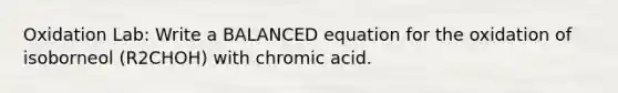 Oxidation Lab: Write a BALANCED equation for the oxidation of isoborneol (R2CHOH) with chromic acid.