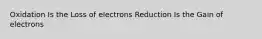 Oxidation Is the Loss of electrons Reduction Is the Gain of electrons