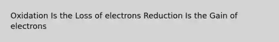 Oxidation Is the Loss of electrons Reduction Is the Gain of electrons