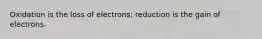 Oxidation is the loss of electrons; reduction is the gain of electrons.