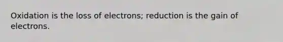 Oxidation is the loss of electrons; reduction is the gain of electrons.