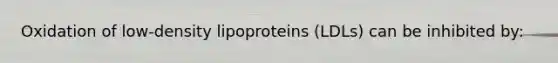 Oxidation of low-density lipoproteins (LDLs) can be inhibited by: