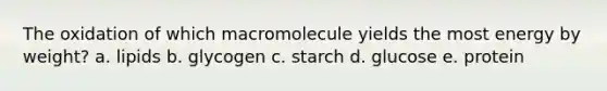 The oxidation of which macromolecule yields the most energy by weight?​ a. ​lipids b. ​glycogen c. ​starch d. ​glucose e. ​protein