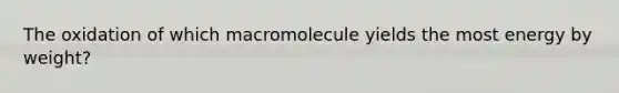 The oxidation of which macromolecule yields the most energy by weight?