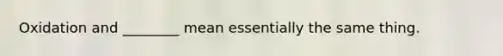 Oxidation and ________ mean essentially the same thing.