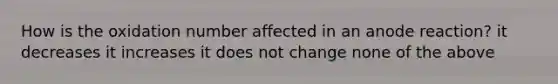 How is the oxidation number affected in an anode reaction? it decreases it increases it does not change none of the above