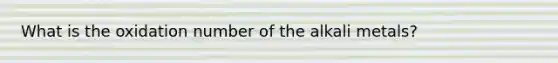 What is the oxidation number of the alkali metals?