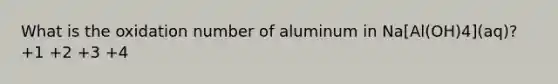 What is the oxidation number of aluminum in Na[Al(OH)4](aq)? +1 +2 +3 +4