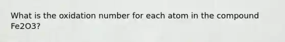 What is the oxidation number for each atom in the compound Fe2O3?