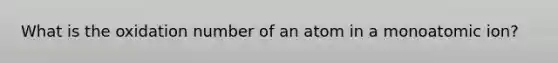 What is the oxidation number of an atom in a monoatomic ion?