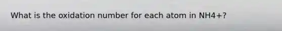 What is the oxidation number for each atom in NH4+?