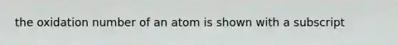 the oxidation number of an atom is shown with a subscript