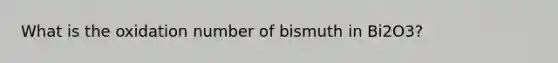 What is the oxidation number of bismuth in Bi2O3?