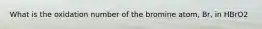 What is the oxidation number of the bromine atom, Br, in HBrO2