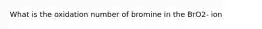 What is the oxidation number of bromine in the BrO2- ion