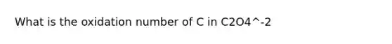 What is the oxidation number of C in C2O4^-2