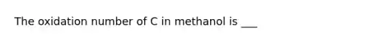 The oxidation number of C in methanol is ___