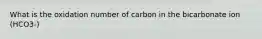 What is the oxidation number of carbon in the bicarbonate ion (HCO3-)