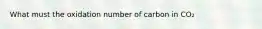 What must the oxidation number of carbon in CO₂