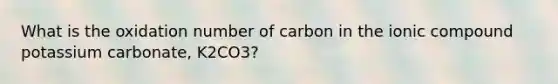 What is the oxidation number of carbon in the ionic compound potassium carbonate, K2CO3?