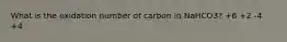 What is the oxidation number of carbon in NaHCO3? +6 +2 -4 +4