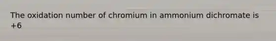 The oxidation number of chromium in ammonium dichromate is +6