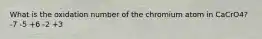 What is the oxidation number of the chromium atom in CaCrO4? -7 -5 +6 -2 +3