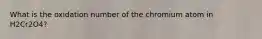 What is the oxidation number of the chromium atom in H2Cr2O4?