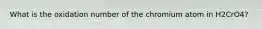 What is the oxidation number of the chromium atom in H2CrO4?