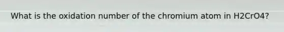 What is the oxidation number of the chromium atom in H2CrO4?